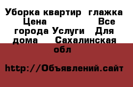 Уборка квартир, глажка. › Цена ­ 1000-2000 - Все города Услуги » Для дома   . Сахалинская обл.